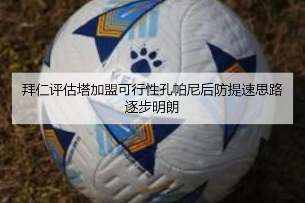 拜仁评估塔加盟可行性孔帕尼后防提速思路逐步明朗