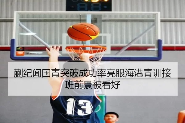 蒯纪闻国青突破成功率亮眼海港青训接班前景被看好